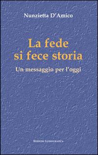 La fede si fece storia. Un messaggio per l'oggi - Nunzietta D'Amico - copertina