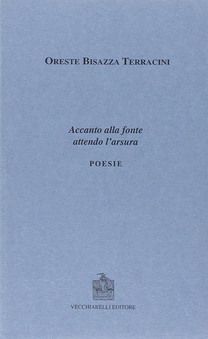 Accanto alla fonte attendo l'arsura - Oreste Bisazza Terracini - copertina