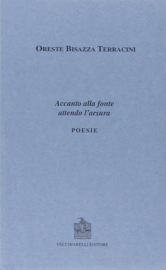 Accanto alla fonte attendo l'arsura - Oreste Bisazza Terracini - copertina