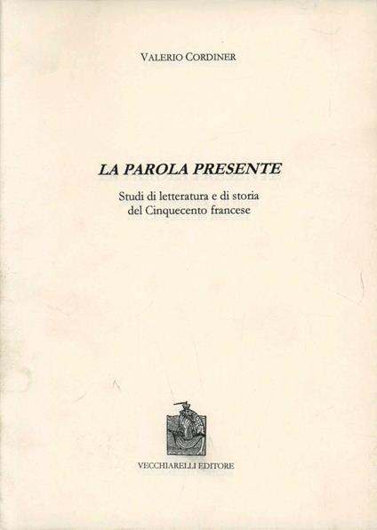 La parola presente. Studi di letteratura e di storia del Cinquecento francese - Valerio Cordiner - copertina