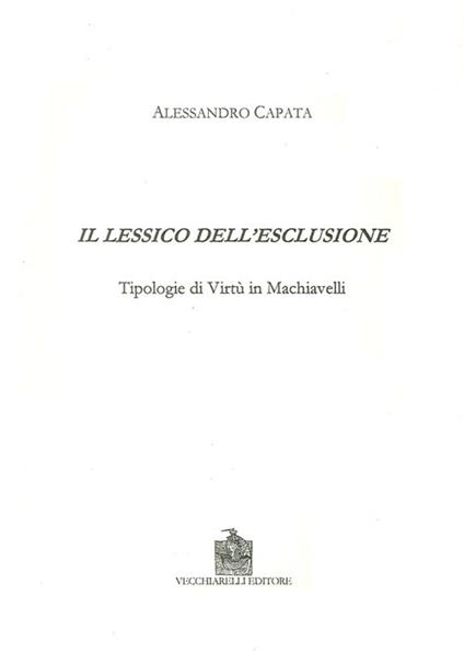 Il lessico dell'esclusione. Tipologie di virtù in Machiavelli - Alessandro Capata - copertina