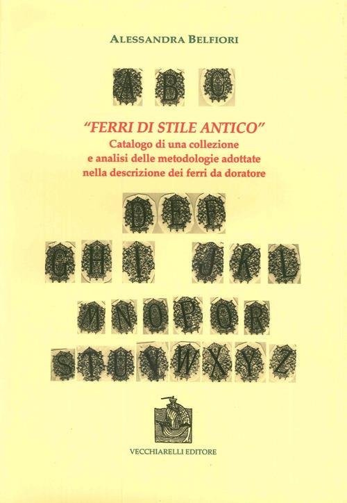 «Ferri di stile antico». Catalogo di una collezione e analisi delle metodologie adottate nella descrizione dei ferri da doratore - Alessandra Belfiori - copertina