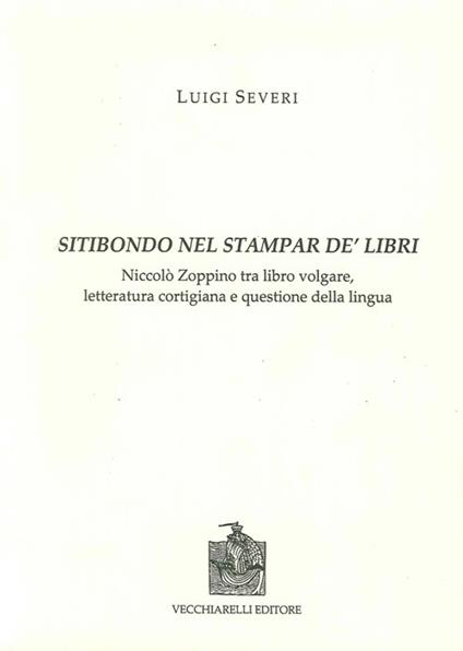 Sitibondo nel stampar de' libri. Niccolò Zoppino tra libro volgare, letteratura cortigiana e questione della lingua - Luigi Severi - copertina