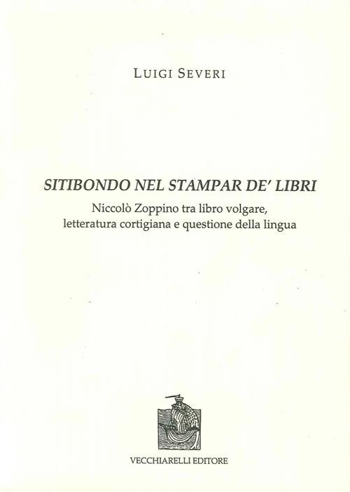 Sitibondo nel stampar de' libri. Niccolò Zoppino tra libro volgare, letteratura cortigiana e questione della lingua - Luigi Severi - copertina