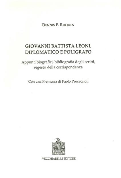 Giovanni Battista Leoni diplomatico e poligrafo. Appunti biografici, bibliografia degli scritti, regesto della corrispondenza - Dennis E. Rhodes - copertina