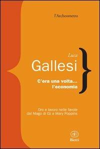 C'era una volta l'economia. Oro e lavoro nelle favole dal «Mago di Oz» a «Mary Poppins» - Luca Gallesi - copertina