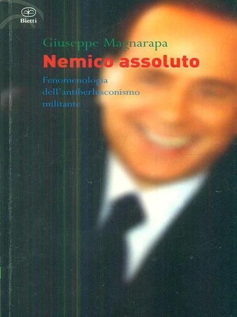 Nemico assoluto. Fenomenologia dell'antiberlusconismo militante - Giuseppe Magnarapa - 2