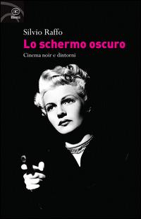 Lo schermo oscuro. Cinema noir e dintorni - Silvio Raffo - copertina