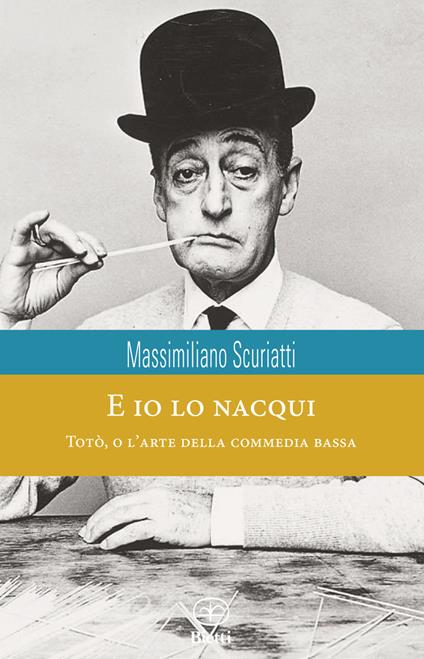 E io lo nacqui. Totò, o l'arte della commedia bassa - Massimiliano Scuriatti - copertina
