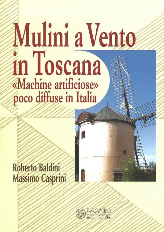 Mulini a vento in Toscana. «Macchine artificiose» poco diffuse in Italia - Roberto Baldini,Massimo Casprini - copertina