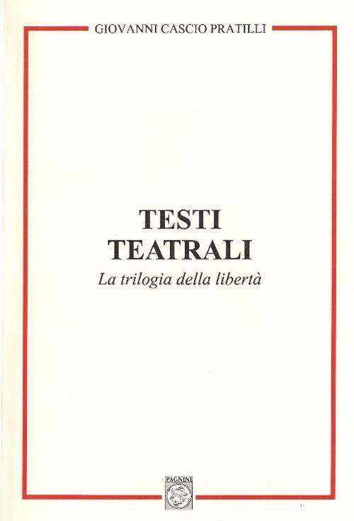 Testi teatrali. La trilogia della libertà - Giovanni Cascio Pratilli - copertina