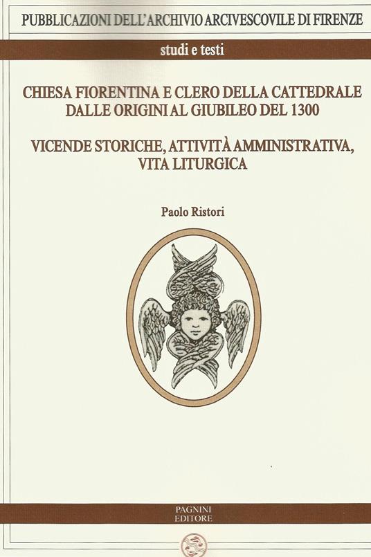 Chiesa fiorentina e clero della cattedrale dalle origini al giubileo del 1300. Vicende storiche, attività amministrativa, vita liturgica - Paolo Ristori - copertina