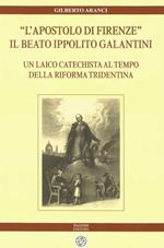 «L' apostolo di Firenze». Il beato Ippolito Galantini. Un laico catechista al tempo della riforma tridentina