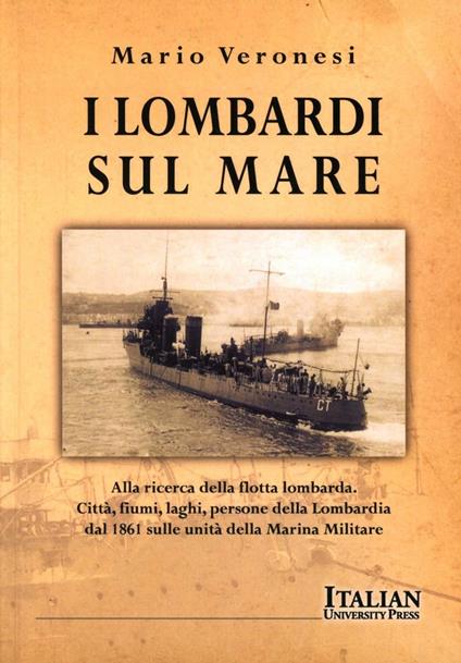 I lombardi sul mare. Alla ricerca della flotta lombarda: città, fiumi, laghi, persone della Lombardia dal 1861 sulle unità della marina militare - Mario Veronesi - copertina