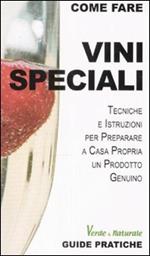 Vini speciali. Tecniche e istruzioni per preparare a casa propria un prodotto genuino