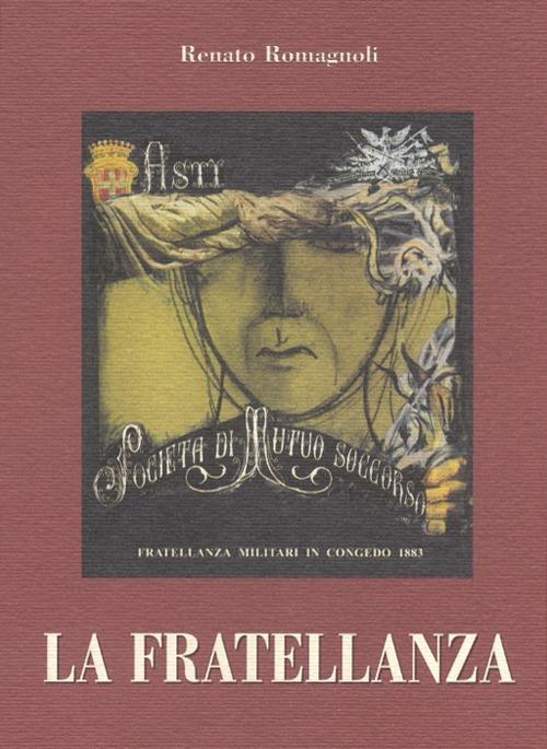 La fratellanza. Tradizione e solidarietà nella Società di mutuo soccorso Fratellanza militari in congedo di Asti 1883-2003 - Renato Romagnoli - copertina