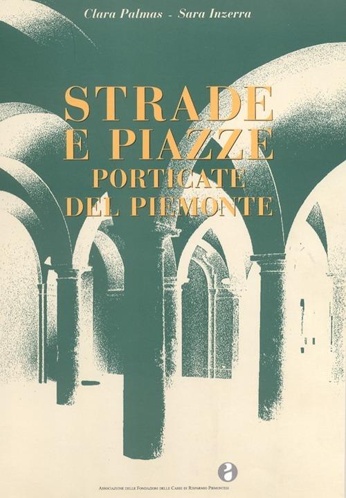 Strade e piazze porticate del Piemonte - Clara Palmas,Sara Inzerra - copertina