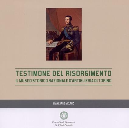 Testimone del Risorgimento. Il Museo storico nazionale d'artiglieria di Torino - Giancarlo Melano - copertina