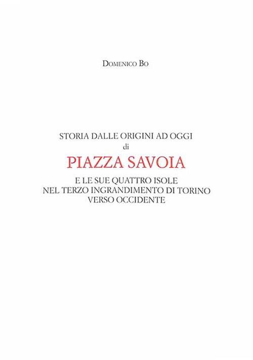 Storia dalle origini ad oggi di Piazza Savoia e le sue quattro isole nel terzo ingrandimento di Torino verso Occidente - Domenico Bo - copertina