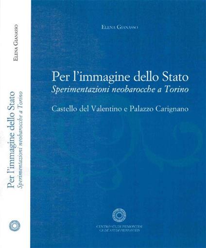 Per l'immagine dello Stato. Sperimentazioni neobarocche a Torino. Castello del Valntino e Palazzo Carignano - Elena Gianasso - copertina