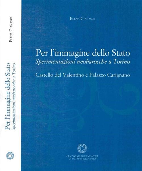 Per l'immagine dello Stato. Sperimentazioni neobarocche a Torino. Castello del Valntino e Palazzo Carignano - Elena Gianasso - copertina