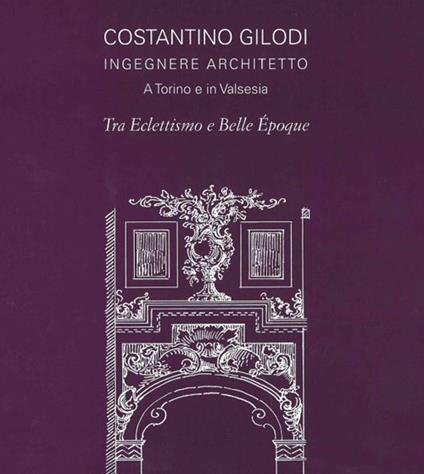 Costantino Gilodi ingegnere e architetto. A Torino e in Valsesia tra eclettismo e belle epoque. Ediz. illustrata - copertina