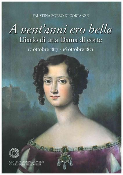 A vent'anni ero bella. Diario di una Dama di corte 17 ottobre 1817-16 ottobre 1871 - Faustina Roero di Cortanze - copertina