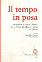 Il tempo in posa. Fotografie di storia e di vita tra il Piemonte, l'Italia e oltre (1861-1961). Ediz. illustrata