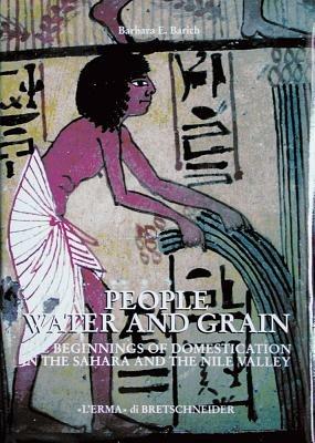 People, water and grain. The beginnings of domestication in the Sahara and the Nile valley - Barbara E. Barich - copertina