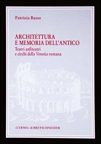Architettura e memoria dell'antico. Teatri, anfiteatri e circhi della Venetia romana - Patrizia Basso - copertina