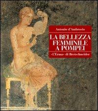 La bellezza femminile a Pompei. Cosmesi e ornamenti - Antonio D'Ambrosio - copertina