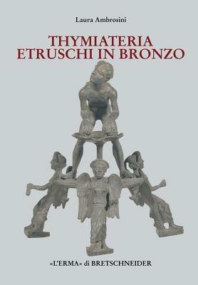 I Thymiateria etruschi in bronzo di età tardo classica, alto medio ellenistica - Laura Ambrosini - copertina