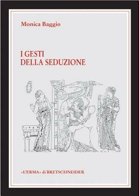 I gesti della seduzione nella ceramica greca di VI-IV secolo a. C. - Monica Baggio - copertina