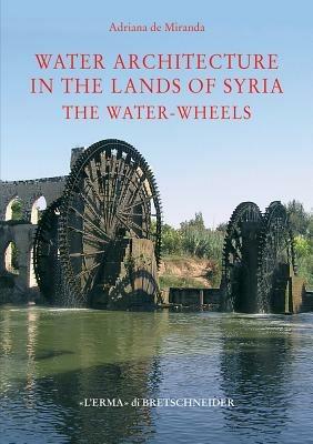 Water architecture in the lands of Syria: the water-wheels. Ediz. illustrata - Adriana De Miranda - copertina