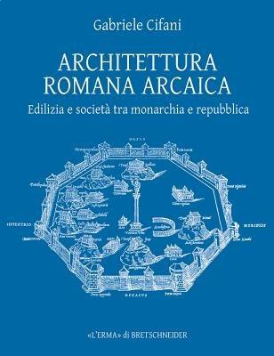 Architettura romana arcaica. Edilizia e società tra monarchia e Repubblica - Gabriele Cifani - copertina