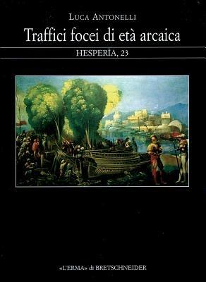 Traffici focei di età arcaica. Dalla scoperta dell'Occidente alla battaglia del mare Sardonio - Luca Antonelli - copertina