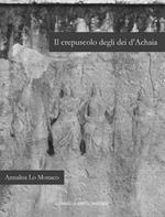 Il crepuscolo degli dei d'Achaia. Religione culti in Arcadia, Elide, laconia e messenia dalla conquista romana ad età flavia