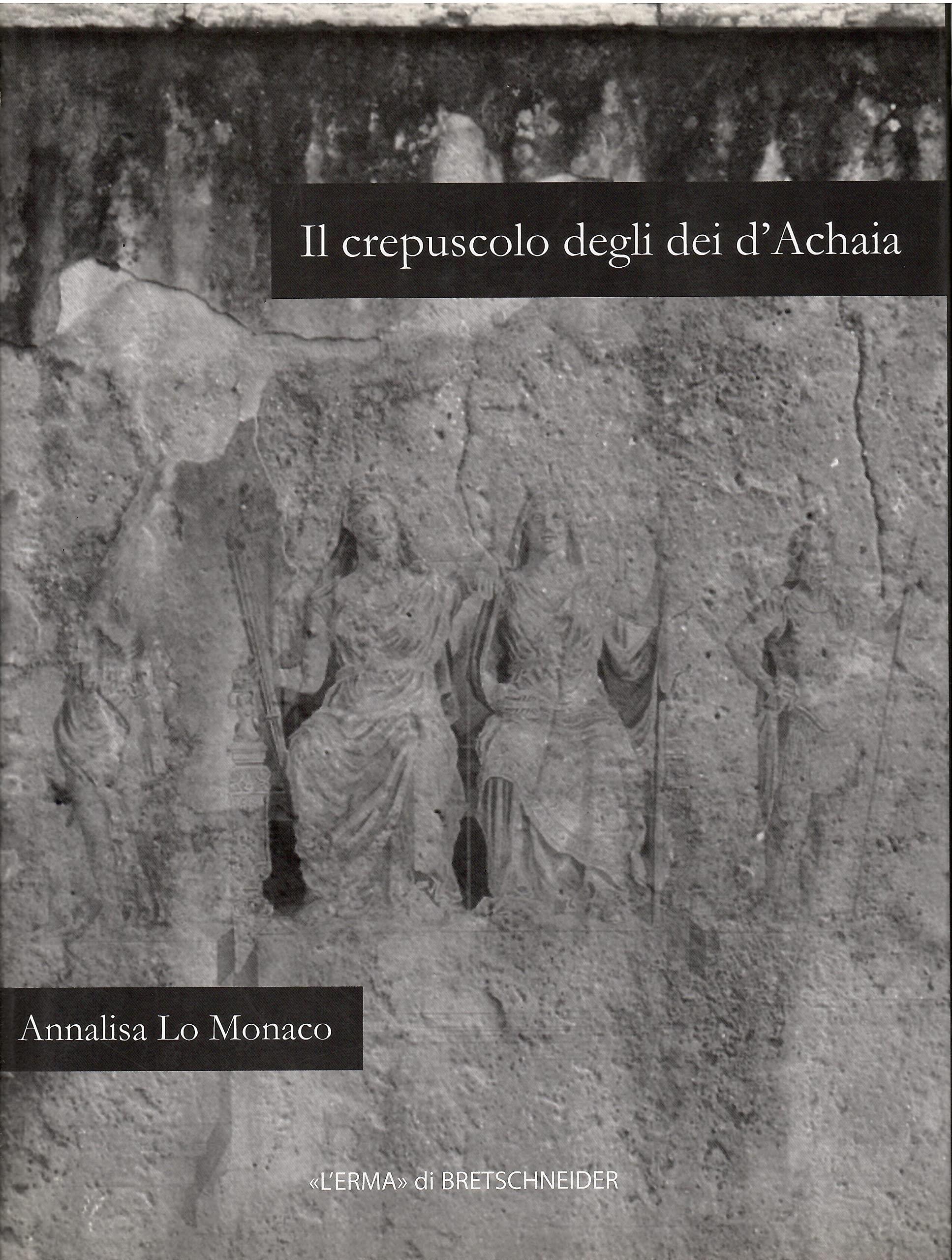 Il crepuscolo degli dei d'Achaia. Religione culti in Arcadia, Elide, laconia e messenia dalla conquista romana ad età flavia