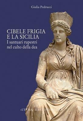Il culto di Cibele frigia e la Sicilia. I santuari rupestri nel culto della dea - Giulia Pedrucci - copertina