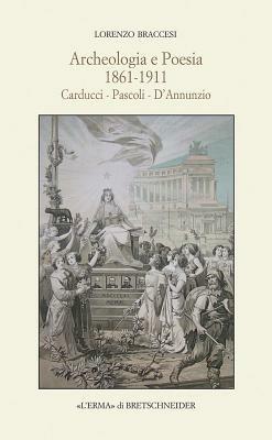 Archeologia e poesia 1861-1911. Carducci, Pascoli, D'Annunzio - L. Braccesi - copertina