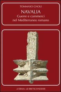 Navalia. Guerre e commerci nel Mediterraneo romano. Ediz. illustrata - Tommaso Gnoli - copertina
