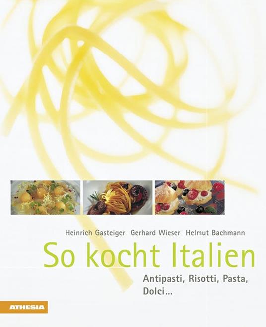 So kocht Italien. Antipasti, risotti, pasta, dolci... - Heinrich Gasteiger,Gerhard Wieser,Helmut Bachmann - copertina
