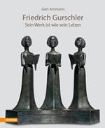 Friedrich Gurschler. Sein Werk ist wie sein Leben