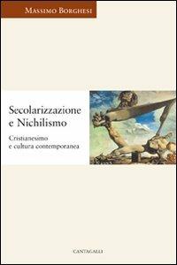 Secolarizzazione e nichilismo. Cristianesimo e cultura contemporanea - Massimo Borghesi - copertina