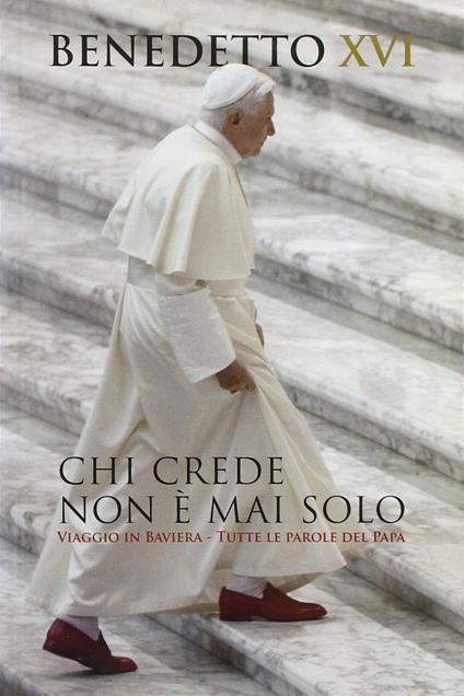 Chi crede non è mai solo. Viaggio in Baviera. Tutte le parole del Papa - Benedetto XVI (Joseph Ratzinger) - copertina