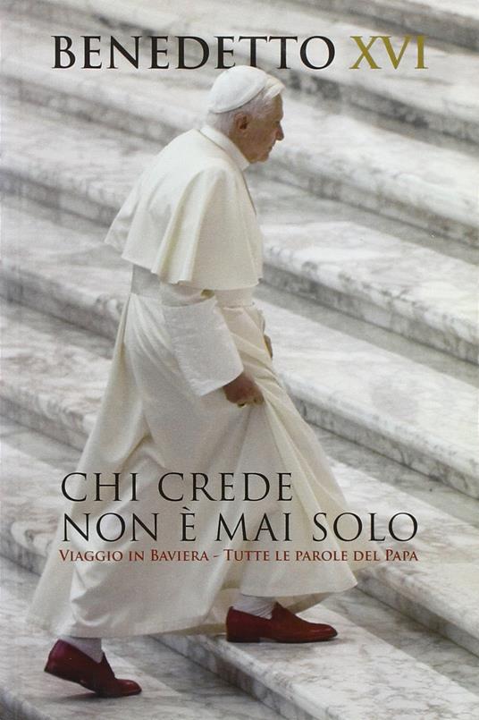 Chi crede non è mai solo. Viaggio in Baviera. Tutte le parole del Papa - Benedetto XVI (Joseph Ratzinger) - copertina