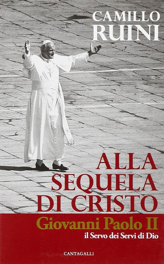 Alla sequela di Cristo. Giovanni Paolo II, il servo dei servi di Dio - Camillo Ruini - 3