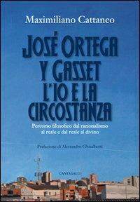 José Ortega y Gasset. L'io e la circostanza. Percorso filosofico dal razionalismo al reale e dal reale al divino - Maximiliano Cattaneo - copertina