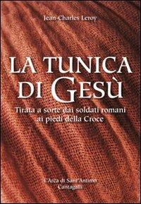 La tunica di Gesù. Tirata a sorte dai soldati romani ai piedi della Croce - Jean-Charles Leroy - copertina