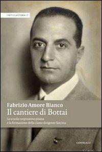 Il cantiere di Bottai. La scuola corporativa pisana e la formazione della classe dirigente fascista - Fabrizio Amore Bianco - copertina